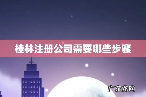 桂林注册公司需要哪些步骤