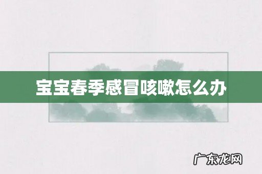 宝宝春季感冒咳嗽怎么办