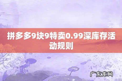 拼多多9块9特卖0.99深库存活动规则