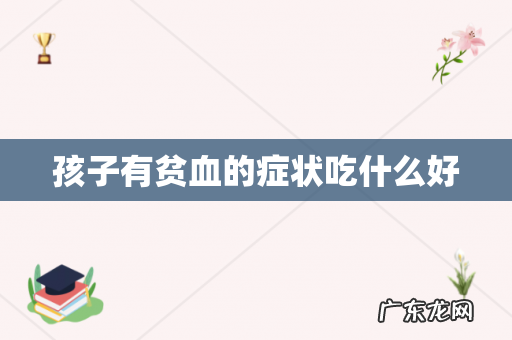 孩子有贫血的症状吃什么好
