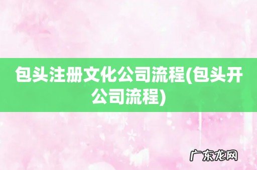 包头开公司流程 包头注册文化公司流程