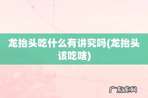 龙抬头该吃啥 龙抬头吃什么有讲究吗