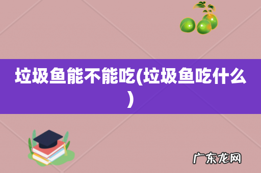 垃圾鱼吃什么 垃圾鱼能不能吃