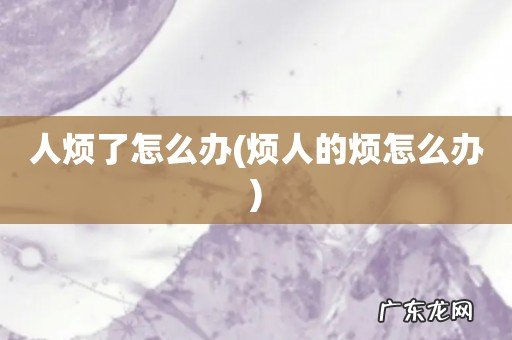 烦人的烦怎么办 人烦了怎么办