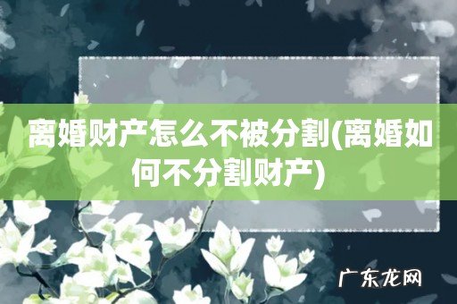 离婚如何不分割财产 离婚财产怎么不被分割