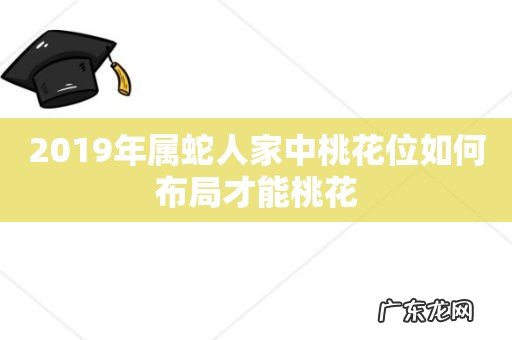 2019年属蛇人家中桃花位如何布局才能桃花