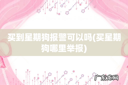 买星期狗哪里举报 买到星期狗报警可以吗