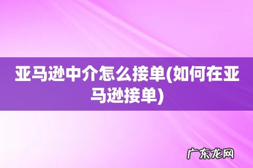 如何在亚马逊接单 亚马逊中介怎么接单