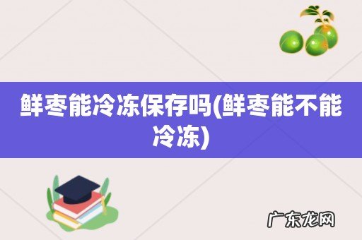 鲜枣能不能冷冻 鲜枣能冷冻保存吗