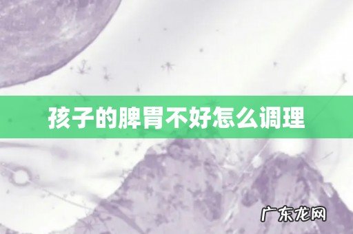 孩子的脾胃不好怎么调理