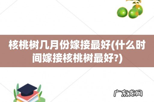 什么时间嫁接核桃树最好? 核桃树几月份嫁接最好