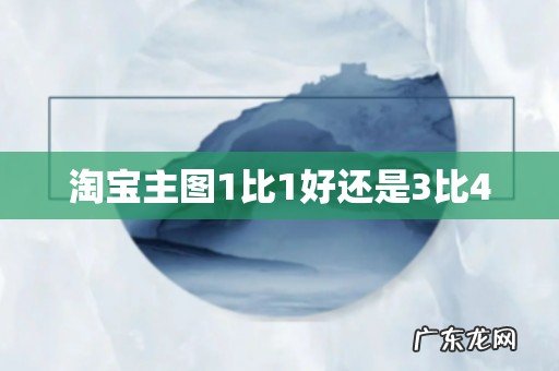 淘宝主图1比1好还是3比4