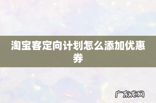 淘宝客定向计划怎么添加优惠券