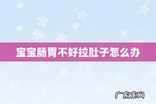 宝宝肠胃不好拉肚子怎么办