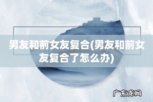 男友和前女友复合了怎么办 男友和前女友复合