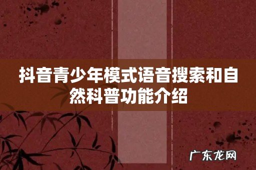 抖音青少年模式语音搜索和自然科普功能介绍