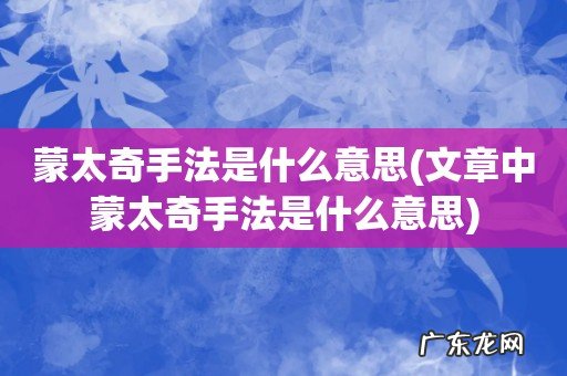 文章中蒙太奇手法是什么意思 蒙太奇手法是什么意思