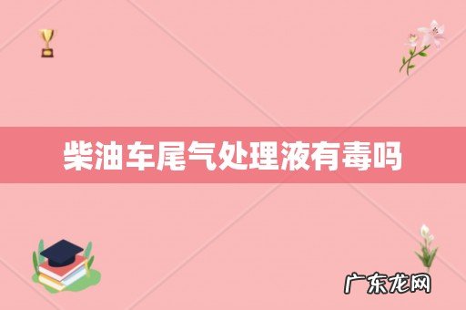柴油车尾气处理液有毒吗