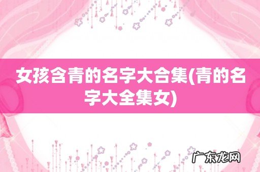 青的名字大全集女 女孩含青的名字大合集