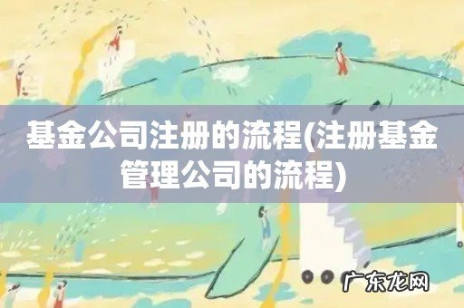 注册基金管理公司的流程 基金公司注册的流程