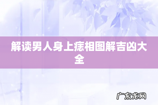 解读男人身上痣相图解吉凶大全