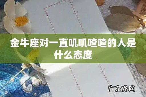 金牛座对一直叽叽喳喳的人是什么态度