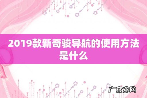 2019款新奇骏导航的使用方法是什么