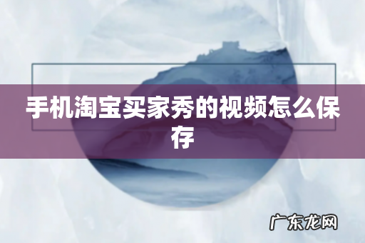 手机淘宝买家秀的视频怎么保存