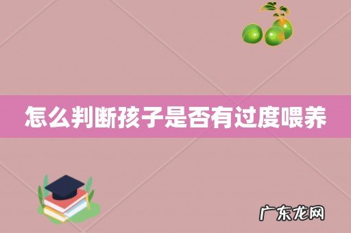 怎么判断孩子是否有过度喂养