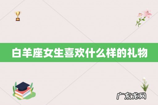 白羊座女生喜欢什么样的礼物