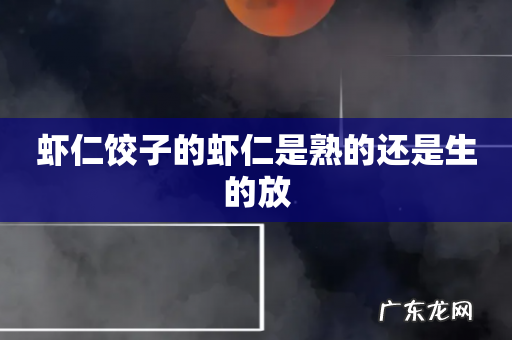 虾仁饺子的虾仁是熟的还是生的放