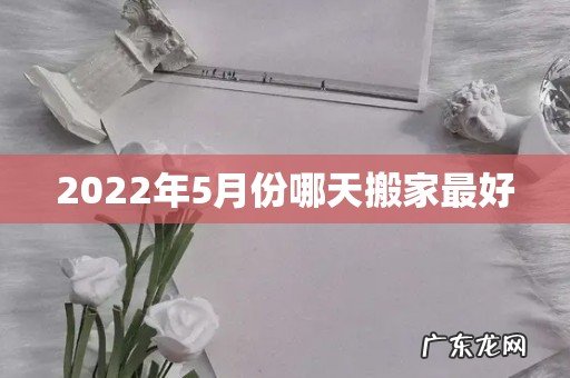 2022年5月份哪天搬家最好