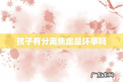 孩子有分离焦虑是坏事吗