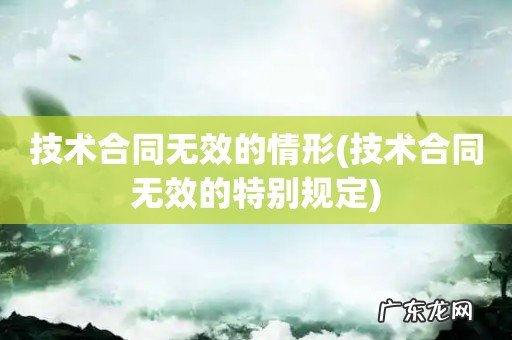 技术合同无效的特别规定 技术合同无效的情形