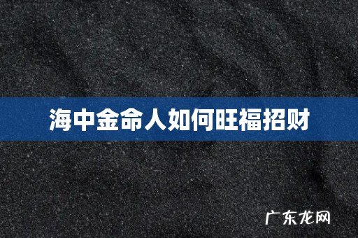 海中金命人如何旺福招财