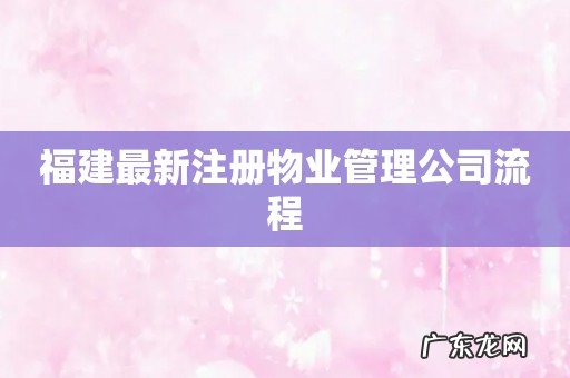 福建最新注册物业管理公司流程
