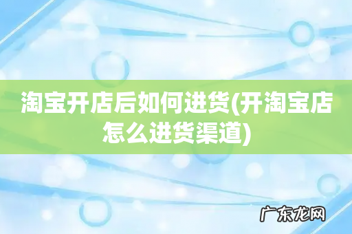 开淘宝店怎么进货渠道 淘宝开店后如何进货