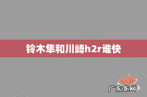 铃木隼和川崎h2r谁快