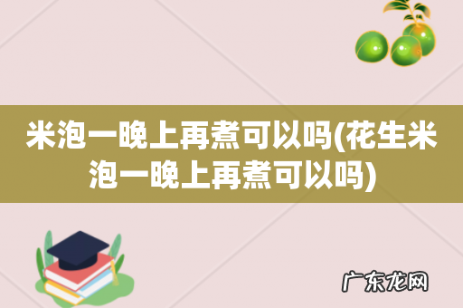 花生米泡一晚上再煮可以吗 米泡一晚上再煮可以吗