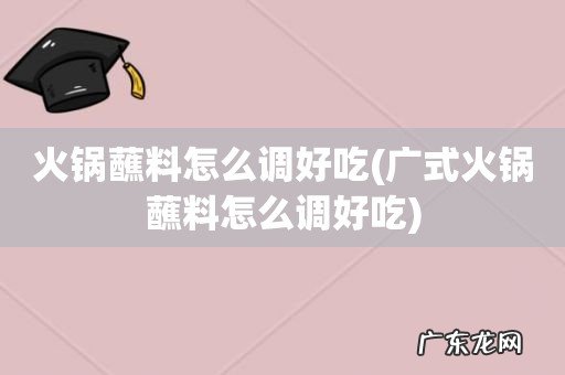 广式火锅蘸料怎么调好吃 火锅蘸料怎么调好吃