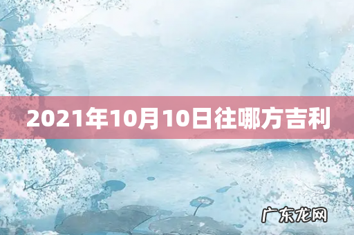 2021年10月10日往哪方吉利