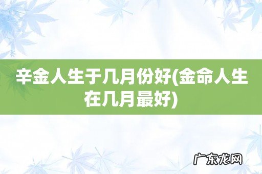金命人生在几月最好 辛金人生于几月份好