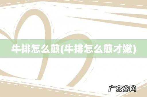 牛排怎么煎才嫩 牛排怎么煎