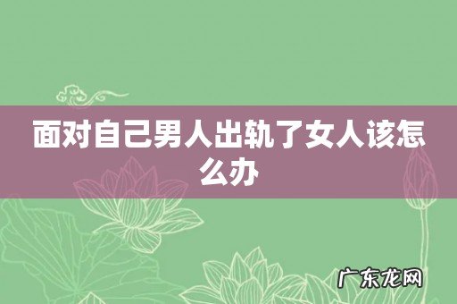 面对自己男人出轨了女人该怎么办