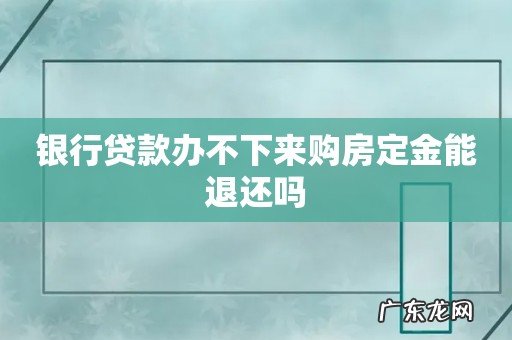 银行贷款办不下来购房定金能退还吗