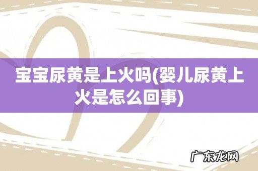 婴儿尿黄上火是怎么回事 宝宝尿黄是上火吗