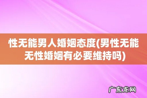 男性无能 无性婚姻有必要维持吗 性无能男人婚姻态度
