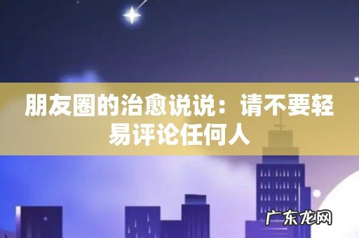 朋友圈的治愈说说:请不要轻易评论任何人