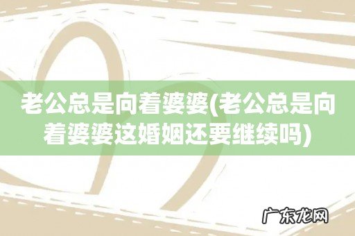 老公总是向着婆婆这婚姻还要继续吗 老公总是向着婆婆