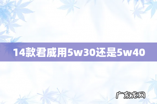 14款君威用5w30还是5w40